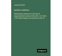 Salvini e Adelson: Melodramma semiserio in due atti da rappresentarsi la prima volta nell'I. e R. Teatro in Via della Pergola il carnevale del 1838-39