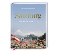 Salzburg: Die Bildbiografie - Prachtband zur Kulturmetropole, den Salzburger Festspielen, Mozarts Erbe und den fünf Gauen. Historische Fotografien und Texte zu Salzburgs einzigartiger Geschichte