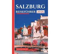 SALZBURG REISEFÜHRER 2026: Entdecken Sie barocke Schönheit, Mozarts Erbe, Tagesausflüge in die Alpen, Essen und Nachtleben, Reiserouten und praktische Tipps für jeden Reisenden