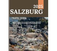 SALZBURG TRAVEL GUIDE 2025:: Pocket Guide, Easy to Use: A Journey Through Salzburg - Immersing in Timeless Music, Majestic Mountains, and Enchanting Baroque Charm.