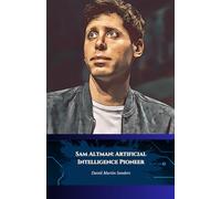 Sam Altman: Artificial Intelligence Pioneer: From Silicon Valley to OpenAI, the story of the generative AI visionary