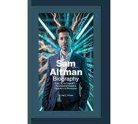 SAM ALTMAN BIOGRAPHY: From YC to ChatGPT - The Visionary Behind OpenAI’s AI Revolution
