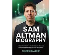 Sam Altman Biography: His Journey From Y Combinator To Artificial Intelligence Visionary, Openai, Agi & Gen Ai The Optimist Behind Chatgpt And The Race To Build The Future Of Ai