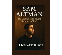 SAM ALTMAN BIOGRAPHY: The Dreamer Who Taught Machines to Think