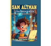 SAM ALTMAN CHILDREN'S BOOK (The Boy Who Asked, “What If?”): How a Curious Kid Helped Shape the Future with AI!
