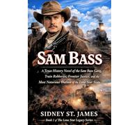 Sam Bass: A Texas History Novel of the Sam Bass Gang, Train Robberies, Frontier Justice, and the Most Notorious Outlaw of the Lone Star State