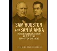 Sam Houston and Santa Anna: The Controversial History of the Texas Revolution’s Leaders