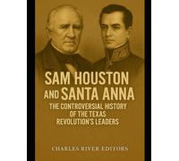 Sam Houston and Santa Anna: The Controversial History of the Texas Revolution’s Leaders