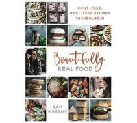Beautifully Real Food: VEGAN MEALS YOU'LL LOVE TO EAT: Guilt-free, Meat-free