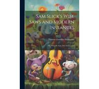 Sam Slick's Wise Saws And Modern Instances: Or, What He Said, Did, Or Invented