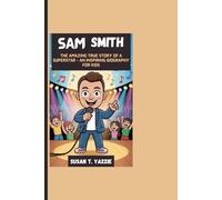 SAM SMITH: The Amazing True Story Of A Superstar - An Inspiring Biography For Kids