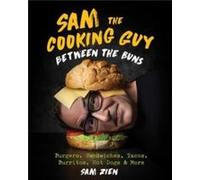 Sam the Cooking Guy: Between the Buns: Burgers, Sandwiches, Tacos, Burritos, Hot Dogs & More