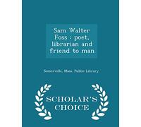 Sam Walter Foss: Poet, Librarian and Friend to Man - Scholar's Choice Edition