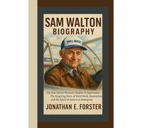 SAM WALTON BIOGRAPHY: The Man Behind Walmart’s Empire of Opportunity - The Inspiring Story of Hard Work, Innovation, and the Spirit of American Enterprise