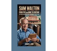Sam Walton:From Five-and-Dime to Fortune: The Bold Blueprint That Built the World’s Largest Store