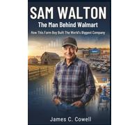 Sam Walton: The Man Behind Walmart: How This Farm Boy Built The World's Biggest Company