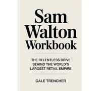 Sam Walton Workbook: THE RELENTLESS DRIVE BEHIND THE WORLD'S LARGEST RETAIL EMPIRE
