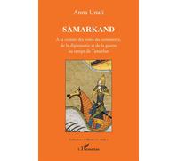 Samarkand À la croisée des voies du commerce, de la diplomatie et de la guerre au temps de Tamerlan - Anna Unali - L'harmattan - broché - Essai