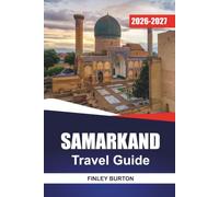 SAMARKAND Travel Guide 2026-2027: Registan Square, Shah-i-Zinda, and Bibi-Khanym with Silk Road History, Itineraries, and Local Tips