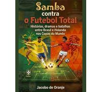 Samba contra o Futebol Total: Histórias, dramas e batalhas entre Brasil e Holanda nas Copas do Mundo.
