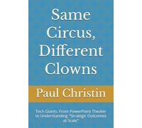 Same Circus, Different Clowns: Tech Giants: From PowerPoint Theater to Understanding ''Strategic Outcomes at Scale"