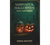 Samhain & Halloween: Storia, Folklore e Miti: Dalle radici celtiche alla festa globale: origini, simboli, tradizioni
