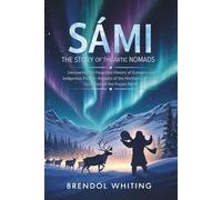 Sámi: The Story of the Arctic Nomads: Uncovering the Forgotten History of Europe’s Last Indigenous People-Keepers of the Northern Lights and Guardians of the Frozen North