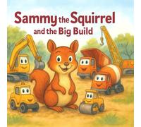 Sammy the Squirrel and the Big Build: A heartwarming story of construction, curiosity, and home