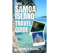 SAMOA ISLAND TRAVEL GUIDE 2024: “The complete insider guide to exploring the best of Samoa island beaches, cuisines, insider tips, outdoor activities, adventures, shopping, museums, arts, festivals an