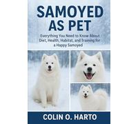 SAMOYED AS PET: Everything You Need to Know About Diet, Health, Habitat, and Training for a Happy Samoyed