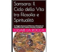 Samsara: Il Ciclo della Vita tra Filosofia e Spiritualità: Un Viaggio attraverso la Sofferenza, la Rinascita e la Liberazione nelle Tradizioni Orientali e Occidentali