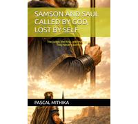 SAMSON AND SAUL CALLED BY GOD, LOST BY SELF: The Judge, the King, and the Prayer They Never Learned