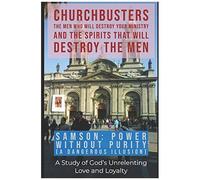 Samson: Power Without Purity (A Dangerous Illusion!) - A Study Of God's Unrelenting Love And Loyalty: 6 (Churchbusters: The Men Who Will Destroy Your ... And The Spirits That Will Destroy The Men)