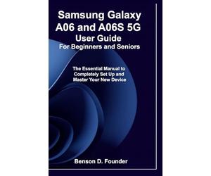 Samsung Galaxy A06 and A06S 5G User Guide For Beginners and Seniors: The Essential Manual to Completely Set Up and Master Your New Device