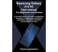 Samsung Galaxy A15 5g User Manual For Beginners And Seniors: A Comprehensive User Guide For Beginners And Seniors To Explore The Multifaceted Capabilities Of The Samsung Galaxy A15 5g Device Like A Pr