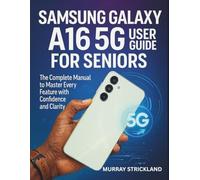 Samsung Galaxy A16 5G User Guide for Seniors: The Complete Manual to Master Every Feature with Confidence and Clarity