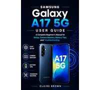 SAMSUNG GALAXY A17 5G USER GUIDE: A Complete Beginner's Manual for Setup, Camera Mastery, Battery Tips, and Troubleshooting