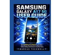 SAMSUNG GALAXY A17 5G USER GUIDE: The Complete A-to-Z Manual for All Users - Easy Step-by-Step Instructions to Master Every Feature, Setting, and Shortcut on Your New Device