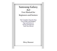 Samsung Galaxy A17 User Manual for Beginners and Seniors: The Complete Step-by-Step User Guide with Hidden Tips and Tricks to Setup and Operate Your New Device