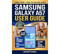SAMSUNG GALAXY A57 USER GUIDE: Complete Manual for Beginners and Seniors to Master their Phones with Tips on Settings, Apps, Camera & Android OS - Large Text, Clear Images
