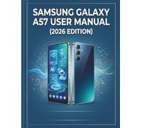 Samsung Galaxy A57 User Manual (2026 Edition): The Complete Step-by-Step Guide to Mastering Your Device, Exploring Hidden Features, and Maximizing Performance
