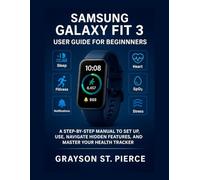 SAMSUNG GALAXY FIT 3 USER GUIDE FOR BEGINNERS: A Step-by-Step Manual to Set Up, Use, Navigate Hidden Features, and Master Your Health Tracker
