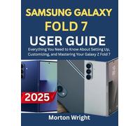 SAMSUNG GALAXY FOLD 7 USER GUIDE: Everything You Need to Know About Setting Up, Customizing, and Mastering Your Galaxy Z Fold 7