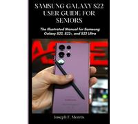 Samsung Galaxy S22 User Guide for Seniors: The Illustrated Manual Samsung Galaxy S22, S22+, and S22 Ultra