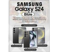 Samsung Galaxy S24 Bible: The Definitive Guide To Unlocking Features, Enhancing Efficiency, And Expanding Possibilities For Your Samsung S24 Series Smartphones