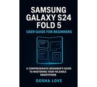 SAMSUNG GALAXY S24 FOLD 5 USER GUIDE FOR BEGINNERS: A Comprehensive Beginner’s Guide to Mastering Your Foldable Smartphone