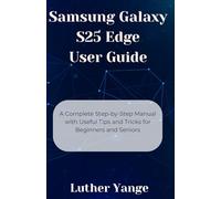 Samsung Galaxy S25 Edge User Guide: A Complete Step-by-Step Manual with Useful Tips and Tricks for Beginners and Seniors