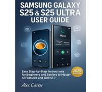 SAMSUNG GALAXY S25 & S25 ULTRA USER GUIDE: EASY STEP BY STEP INSTRUCTIONS FOR BEGINNERS AND SENIORS TO MASTER AI FEATURES AND ONE UI 7