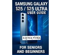 SAMSUNG GALAXY S25, S25 ULTRA USER GUIDE FOR SENIORS AND BEGINNERS: Mastering Your Device With Simple, Effective Tips