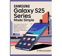 Samsung Galaxy S25 Series Made Simple: Enjoy a Smarter Digital Life with Confidence: The Complete Step-by-Step Illustrated User Guide for Beginners ... and Unlock All Hidden Features Like a Pro
